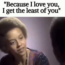 "Because I love you, I get the least of you."