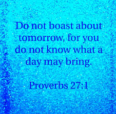 A Proverb A Day - Do not boast about tomorrow, for you do not know what a  day may bring. Proverbs 27:1 https://bible.com/bible/59/pro.27.1.ESV |  Facebook