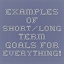 Examples Of Short Long Term Goals For Everything Goal Examples Long Term Goals Short Term Goals
