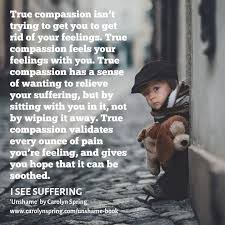 So, you might try including a time each day for you to write, even just a couple of paragraphs or for a few minutes, to release what you are thinking and feeling onto paper. True Compassion Isn T Trying To Get You To Get Rid Of Your Feelings True Compassion Feels Your Feelings With You True Compassions Has A