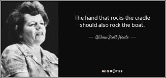 Although the poem itself is now largely forgotten, the poem's refrain became a commonly quoted proverb. Wilma Scott Heide Quote The Hand That Rocks The Cradle Should Also Rock The