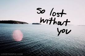 So Lost Without You Lost Without You Missing Someone You Love Without You Quotes