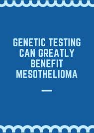 Most cases occur in adults (>40 yrs. Genetic Testing Can Greatly Benefit Mesothelioma