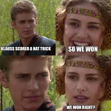 KLAUSS KLAUSSSCOREDAHATTRICK SCORED A HAT TRICK SO WE SOWEWON WON  WEWONRIGHT? WE WON RIGHT?