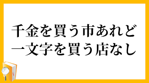千金を買う市あれど一文字を買う店なし せんきんをかういちあれどいちもんじをかうみせなし の意味