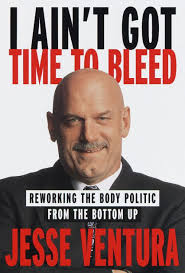 I Ain't Got Time to Bleed: Reworking the Body Politic from the Bottom Up by  Jesse Ventura
