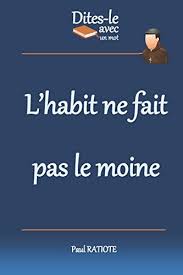 Félicitation cameron, tu pouvais pas faire plus chaleureux là. Dites Le Avec Un Mot L Habit Ne Fait Pas Le Moine French Edition Ratiote Paul 9781973581611 Amazon Com Books