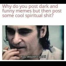 We hope you enjoy our growing collection of hd images. Why Do You Post Dark And Funny Memes But Then Post Some Cool Spiritual Meme Ahseeit