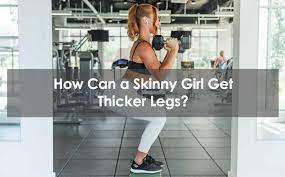 How Can A Skinny Girl Get Thicker Legs?
