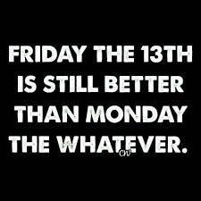 Friday The 13th Is Still Better Than Monday The Whatever Friday Quotes Funny Its Friday Quotes Funny Quotes
