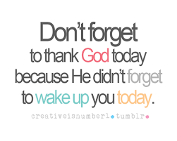 Don T Forget To Thank God Today Because He Didn T Forget To Wake Up You Today Quotes Funny Quotes Life Quotes