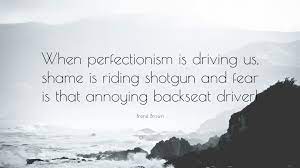 Brene Brown Quote When Perfectionism Is Driving Us Shame Is Riding Shotgun And Fear Is That