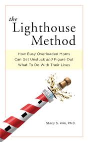 The Lighthouse Method How Busy Overloaded Moms Can Get Unstuck And Figure Out What To Do With Their Lives Ebook By Stacy S Kim 9781311500564 Rakuten Kobo United States