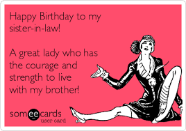 Happy Birthday To My Sister In Law A Great Lady Who Has The Courage And Strength To Live With My Brother Brother Birthday Quotes Sister Birthday Quotes Birthday Quotes Funny