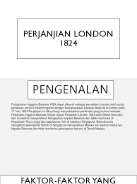 Perjanjian ini ditujukan untuk mengatasi konflik yang. Perjanjian London 1824 Faktor