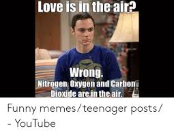 Some days you feel as if you are floating over the. Love Is In The Air Wrong Nitrogen Oxygen And Carbon Dioxide Arein The Air Funny Memesteenager Posts Youtube Funny Meme On Me Me