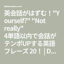 英会話がはずむ yourself not really 4単語以内で会話がテンポupする英語フレーズ 20 dmm英会話ブログ 英語 フレーズ 英語 英会話 フレーズ