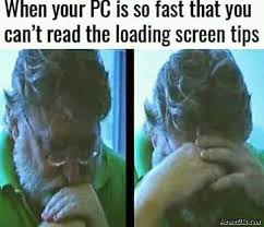 When Your Pc Is So Fast That You Cant Read The Loading Screen Tips Meme Memezila Com