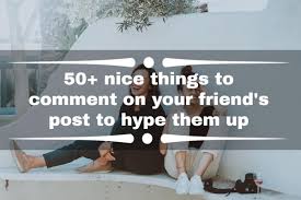 50 Nice Things To Comment On Your Friend S Post To Hype Them Up Tuko Co Ke