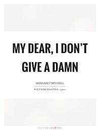 My Dear I Don T Give A Damn Picture Quotes