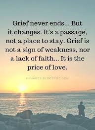 Grief never ends… but it changes. Grief Quotes Grief Never Ends But It Changes It S A Passage Not A Place To Stay Grief Is Not A Sign Of Weakn Grief Quotes Sympathy Quotes Memories Quotes