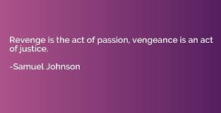 Revenge Is The Act Of Passion Vengeance Is An Act Of Justice Samuel Johnson Quotation Io