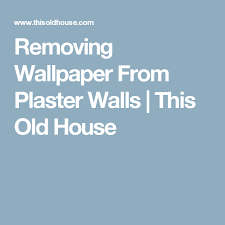 Removing Wallpaper From Plaster Walls This Old House Removing Old Wallpaper Removable Wallpaper Plaster Walls