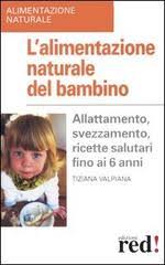 Alimentazione del bambino di prima e seconda infanzia. L Alimentazione Naturale Del Bambino Allattamento Svezzamento Ricette Salutari Fino Ai 6 Anni Valpiana Tiziana Red Edizioni Trama Libro 9788874470532 Libreria Universitaria