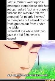 Last Summer I Went Up To A Lemonade Stand These Kids Ha Set Up I Asked Got Any Grapes And One Kid Was Like Ah We Prepared For People Like You He