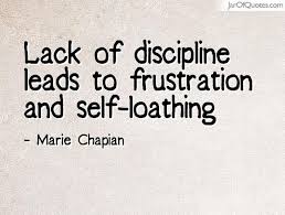 Lack Of Discipline Leads To Frustration And Self Loathing Wise Words Quotes Loathe Quotes Self Quotes