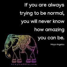 If You Are Always Trying To Be Normal You Will Never Know How Amazing You Can Be Maya Angelou Tinybuddha Tiny Buddha Manifestation Quotes Quotes For Mugs