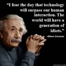 I Fear The Day That Technology Will Surpass Our Human Interaction The World Will Have Einstein Quotes Albert Einstein Quotes Technology Albert Einstein Quotes