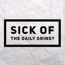 Sick Of The Daily Grind Daily Grind Sick Grind