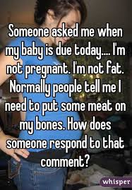 Someone Asked Me When My Baby Is Due Today I M Not Pregnant I M Not