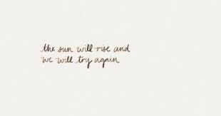 The Sun Will Rise And We Will Try Again Background Les Petites Choses Quotes Me Quotes Pretty Words
