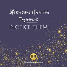 Life Is A Series Of Thousands Of Tiny Miracles Quotes Life Is A Series Of A Million Tiny Miracles Notice Them Simple Reminders Quotes Inspiring Quotes About Life Love Life Quotes