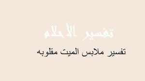 تفسير حلم البكاء للعزباء من أكثر الأحلام التي تحير الكثير من الفتيات، حيث أنه يعتبر بالنسبة لهم شيء محزن وغير مبشر إطلاقًا فعندما ترى الفتاة نفسها تبكي في المنام أو ترى شخص عزيز عليها يبكي تحزن كثيرًا، لذا سوف نتعرف. ØªÙØ³ÙŠØ± Ù…Ù„Ø§Ø¨Ø³ Ø§Ù„Ù…ÙŠØª Ù…Ù‚Ù„ÙˆØ¨Ù‡ ÙÙŠ Ø§Ù„Ù…Ù†Ø§Ù… Ø±Ø¤ÙŠØ©