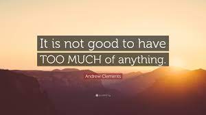 May 01, 2016 · good article and as the saying too much of a good thing is not always good. Andrew Clements Quote It Is Not Good To Have Too Much Of Anything