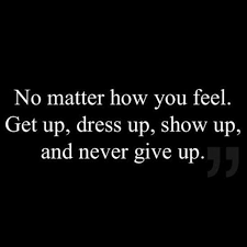No Matter How You Feel Get Up Dress Up Show Up And Never Give Picture Quotes