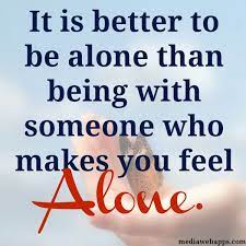 It Is Better To Be Alone Than Being With Someone Who Makes You Feel Alone Words Better Alone Inspirational Quotes