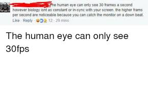 Experts say that our eyes can only see up to 60 frames per second, so it raises the question: He Human Eye Can Only See 30 Frames A Second However Biology Isnt As Constant Or In Sync With Your Screen The Higher Frams Per Second Are Noticeable Because You Can Catch The