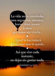 La Vida No Te Reembolsa Esos Segundos Minutos Horas Dias Meses O Anos Que Pasas Sin Vivirla Frases Sabias Frases Me Dejaste
