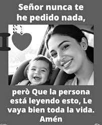 Señor nunca te he pedido nada, però Que la persona está leyendo esto, Le  vaya bien toda la vida. Amén