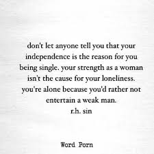 Looking in the mirror staring back at me isn't so much a face as the expression of a predicament. a single man. Don T Let Anyone Tell You That Your Independence Is The Reason For You Being Single Your Strength As A Woman Isn T The Weak Men Quotes Sin Quotes True Quotes