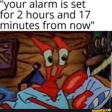 Your Alarm Is Set Or 2 Hours And 17 Minutes From Now Ifunny Funny Spongebob Memes Edgy Memes Funny Relatable Memes