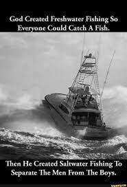 God Created Freshwater Fishing So Eve One Could Catch A Fish Then He Created Saltwater Fishing To Separate The Men From The Boys Freshwater Fishing Fresh Water Saltwater Fishing