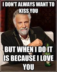 I don't always want to kiss you but when I do it is because I love you -  The Most Interesting Man In The World - quickmeme