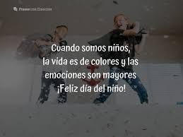 Porque ellos nos han transmitido conocimientos de gran valor, nos han educado y nos han motivado para seguir aprendiendo. Frases Dia Del Nino Frases Con Emocion