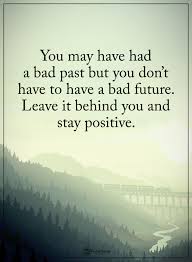 You May Have Had A Bad Past But You Don T Have To Have A Bad Future Leave It Behind You And Stay Positive Positive Words Power Of Positivity Positive Thinking