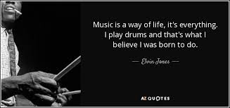Explore our collection of motivational and famous quotes by authors you know and love. Elvin Jones Quote Music Is A Way Of Life It S Everything I Play